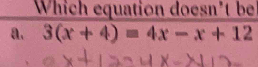 Which equation doesn*t be
a. 3(x+4)=4x-x+12