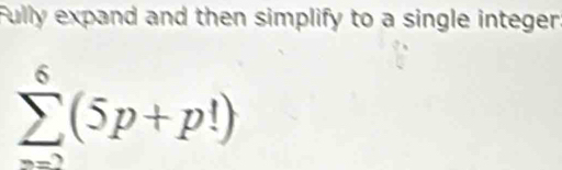 Fully expand and then simplify to a single integer.
sumlimits _nsumlimits^6(5p+p!)