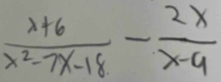  (x+6)/x^2-7x-18 - 2x/x-9 