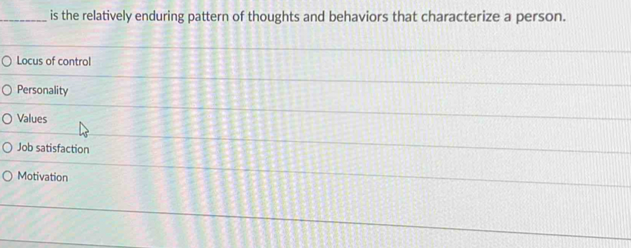 is the relatively enduring pattern of thoughts and behaviors that characterize a person.
Locus of control
Personality
Values
Job satisfaction
Motivation