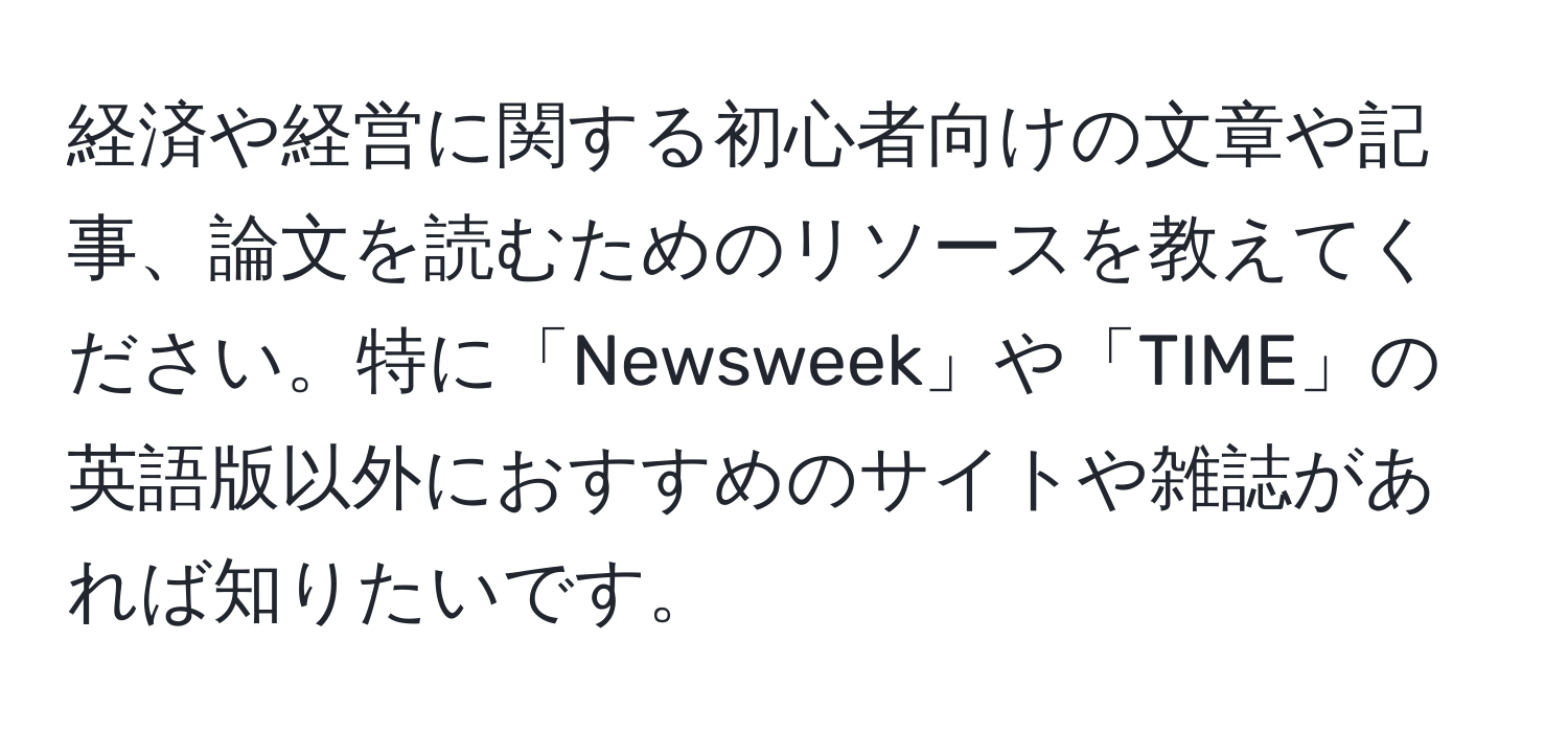 経済や経営に関する初心者向けの文章や記事、論文を読むためのリソースを教えてください。特に「Newsweek」や「TIME」の英語版以外におすすめのサイトや雑誌があれば知りたいです。