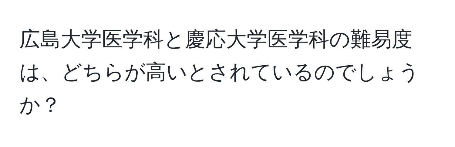 広島大学医学科と慶応大学医学科の難易度は、どちらが高いとされているのでしょうか？