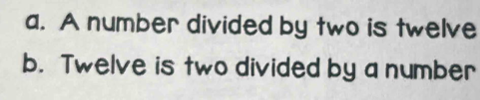 A number divided by two is twelve 
b. Twelve is two divided by a number