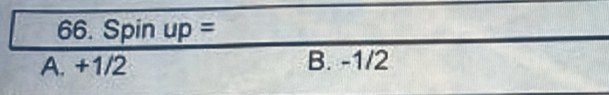 Spin up=
A. +1/2 B. -1/2