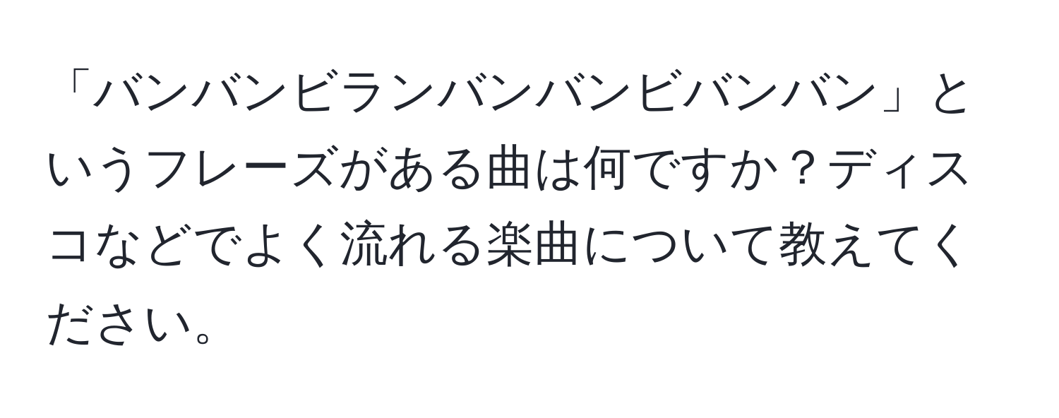 「バンバンビランバンバンビバンバン」というフレーズがある曲は何ですか？ディスコなどでよく流れる楽曲について教えてください。