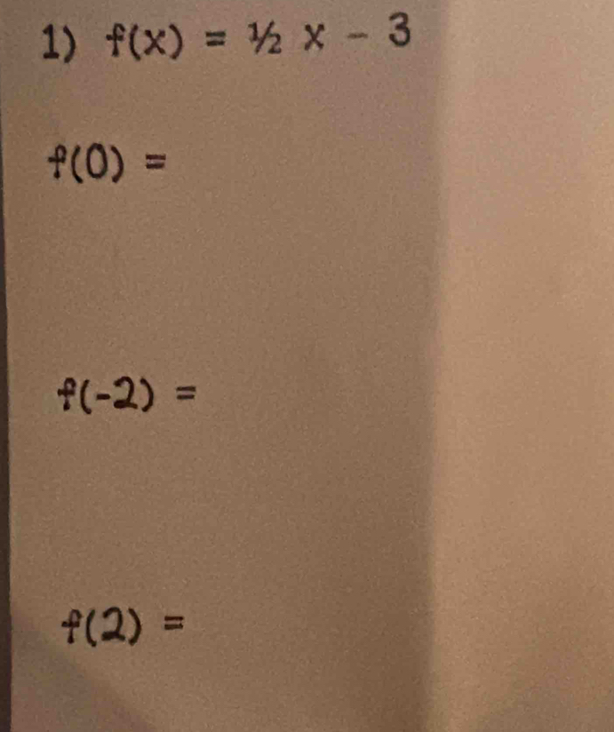 f(x)=1/2x-3
f(0)=
f(-2)=
f(2)=