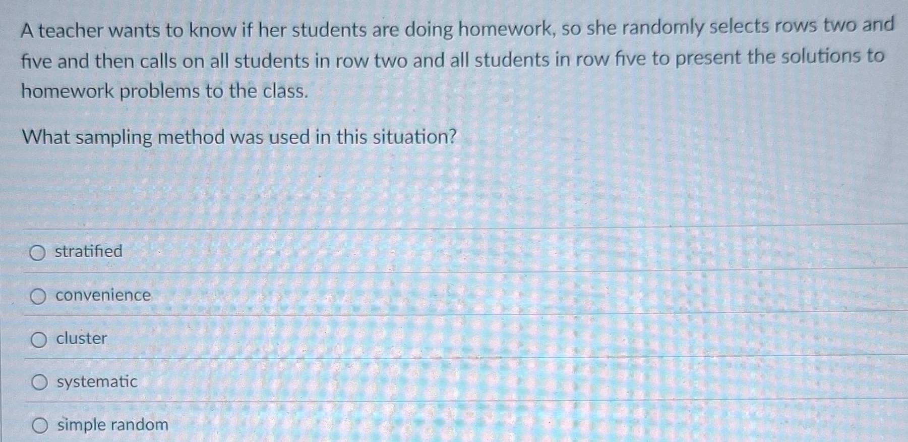 Solved: A teacher wants to know if her students are doing homework, so ...