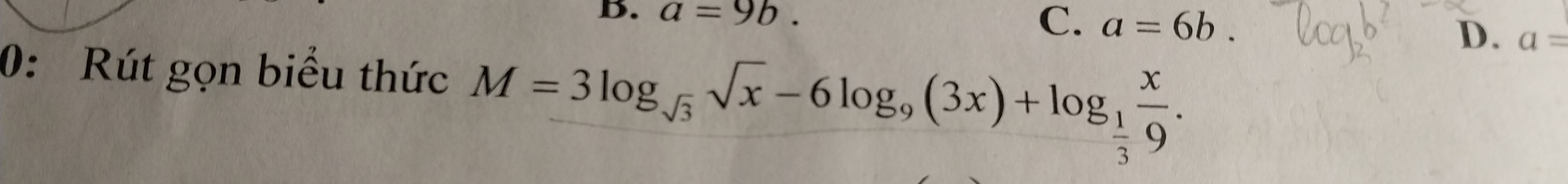 a=9b.
C. a=6b.
D. a=
0: Rút gọn biểu thức M=3log _sqrt(3)sqrt(x)-6log _9(3x)+log _ 1/3  x/9 .