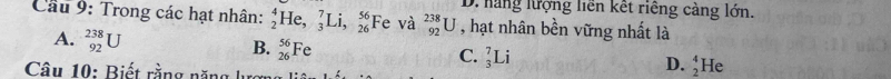 D. hàng lượng liên kết riếng càng lớn.
Cầu 9: Trong các hạt nhân: _2^4He, _3^7Li, _(26)^(56)Fe và _(92)^(238)U , hạt nhân bền vững nhất là
A. _(92)^(238)U
B. _(26)^(56)Fe
C. _3^7Li
Câu 10: Biết rằng năng lực
D. _2^4He