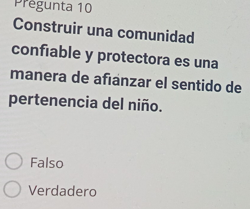 Pregunta 10
Construir una comunidad
confiable y protectora es una
manera de afıánzar el sentido de
pertenencia del niño.
Falso
Verdadero