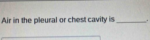 Air in the pleural or chest cavity is_ 
.