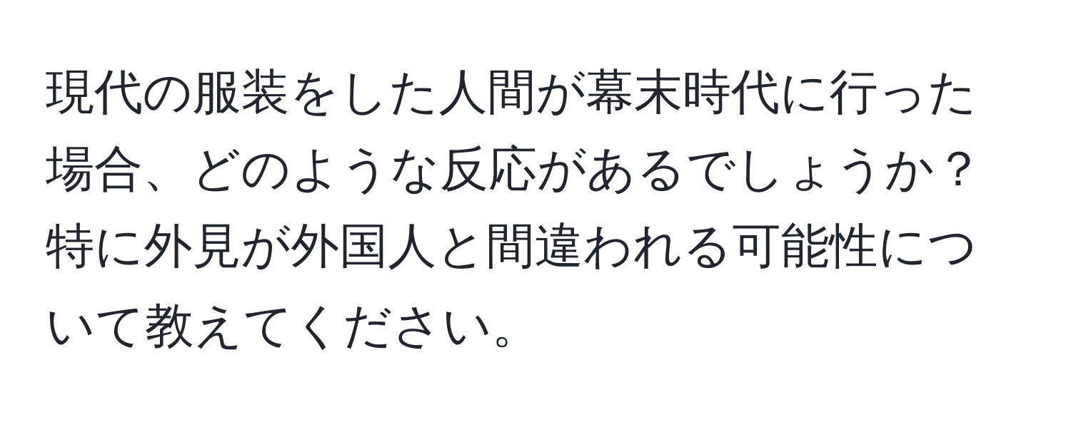 現代の服装をした人間が幕末時代に行った場合、どのような反応があるでしょうか？特に外見が外国人と間違われる可能性について教えてください。