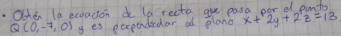 Obten (a ecacion de (a recta are easa oor el panto
Q(0,-7,0) y es perpendicular al plano x+2y+2z=13