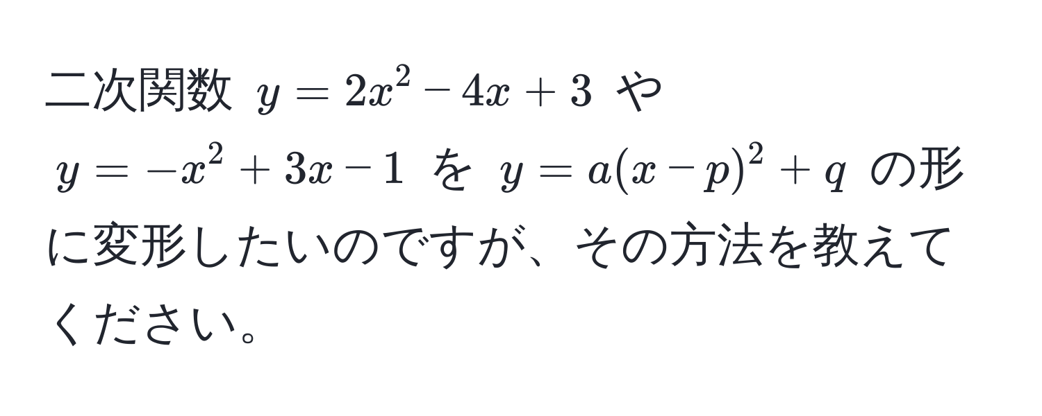 二次関数 $y=2x^2-4x+3$ や $y=-x^2+3x-1$ を $y=a(x-p)^2+q$ の形に変形したいのですが、その方法を教えてください。