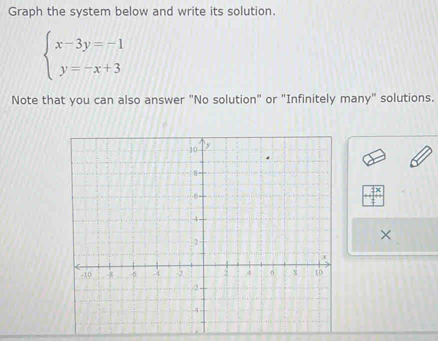 Graph the system below and write its solution.
beginarrayl x-3y=-1 y=-x+3endarray.
Note that you can also answer "No solution" or "Infinitely many" solutions. 
×