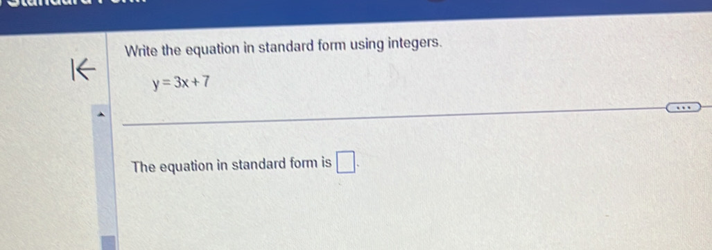 Write the equation in standard form using integers.
y=3x+7
The equation in standard form is □ .