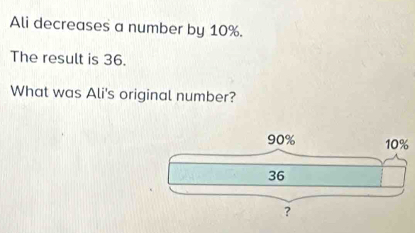 Ali decreases a number by 10%. 
The result is 36. 
What was Ali's original number?