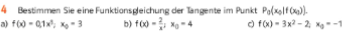 Bestimmen Sie eine Funktionsgleichung der Tängente im Punkt P_0(x_0)f(x_0)). 
a) f(x)=0, 1x^3, x_0=3 b) f(x)= 2/x ; x_0=4 f(x)=3x^2-2; x_0=-1