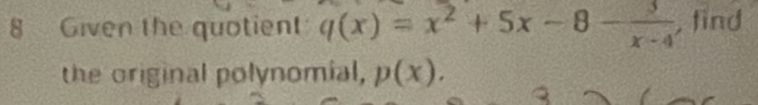 Given the quotient q(x)=x^2+5x-8- 3/x-4  , find 
the original polynomial, p(x).