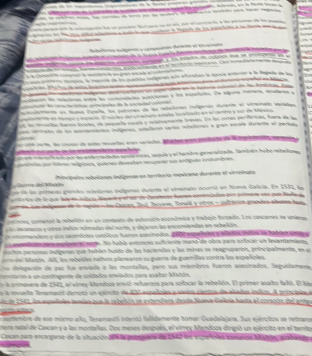 eay se aprevecha también para hacer negocio 
ero  fa c i paro no es así por el contrario, a las persenas de los pulo 
é  àfo Ea de los estaho es a su bera ae    a
`
 
       
              
T ể Tể  
a foreban la épo ca  an t
                        
  
nas y los españoles. De alguna mañera, arudaron
d  España, los patrones de las rebeliones indigenas durente el virreinato variat
l ú clco del virreinato estaba localizado en el centro y sur de México,
la locales, de pequeña escala y relativamente breves. En las zonas periféricas, fuera de las
amientes inditenas, estallaron varías rebeliones a gran escala durante el period
      
ce    qula y el hambre generalizada. También hubo rebelion es
re cuperer sus antiíguas costumbres.
genas en territorio mexicano durante el virreinato
durante el virreinato ocurrió en Nueva Galícia. En 1531, los
polados por primere vez por Nuño de
Taul, Tecuexe, Tonalá y otros - sufrieron grandos abusos hast 
contexto de extorsión económica y trabajo forzado. Los caxcanes se unieron
oimadas del norte, y dejaron las encomiendas en rebelión.
rd   tes católicos fueron asesinados. 1000 espa ño l es  y alados indíos se habión und
el morte. No había entonces suficiente mano de obra para sofocar un levantamiento,
genas que habían huido de las haciendas y las minas se reagruparon, principalmente, en el
Alixtón. Allí, los rebeldes nativos planearon su guerra de guerrillas contra los españoles.
az fue enviada a las montañas, pero sus miembros fueron asesinados. Seguidamente
contingente de soldados enviados para asaltar Mixtón.
la de 1541, el virrey Mendoza envió refuerzos para sofocar la rebelión. El primer asalto falló. El liúa
namaxtii derrotó un ejército de       
a  se extendíera desde Nueva Galicia hasta el corazón del antigo
dembre de ese mismo año, Tenamaxtli intentó fallidamente tomar Guadalajara. Sus ejercitos se rebraror
etal de Carcan y a las montañas. Dos meses después, el virrey Mendoza dirigió un ejército en el territo
Carcan para encargarse de la situación con la primavera de 1542 los españoles tomarón Mixtón, acebando