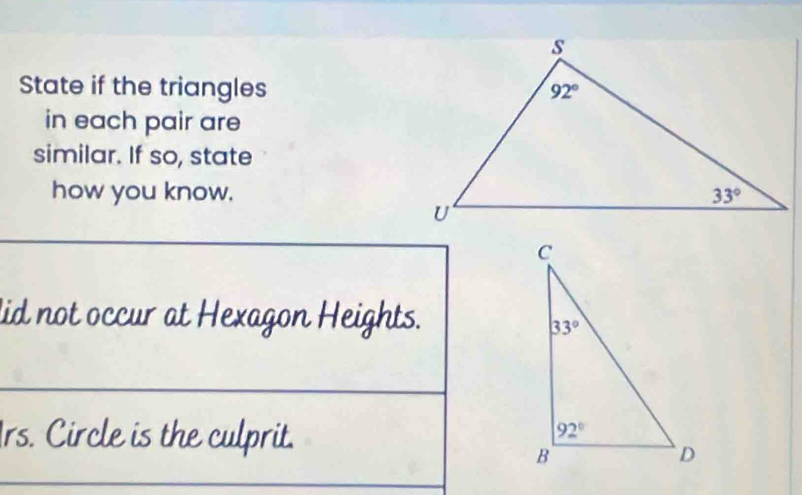 State if the triangles
in each pair are
similar. If so, state
how you know.
lid not occur at Hexagon Heights.
Irs. Circle is the culprit.