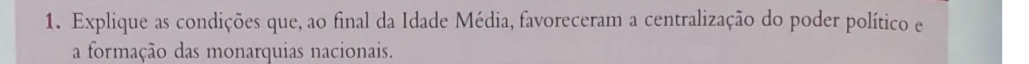 Explique as condições que, ao final da Idade Média, favoreceram a centralização do poder político e 
a formação das monarquias nacionais.