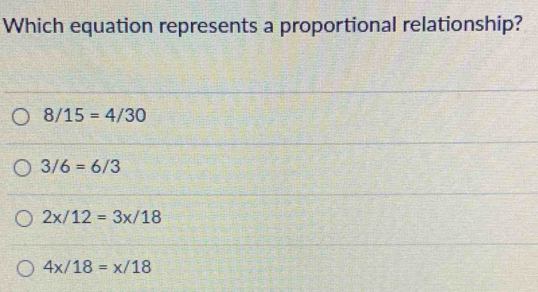 Which equation represents a proportional relationship?
8/15=4/30
3/6=6/3
2x/12=3x/18
4x/18=x/18