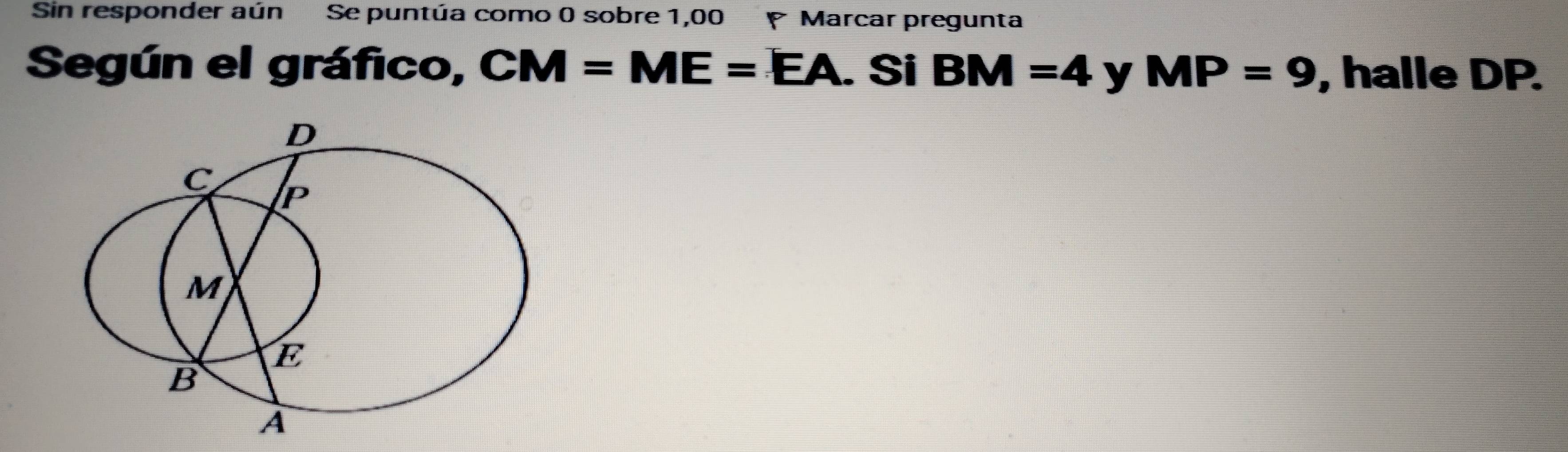 Sin responder aún Se puntúa como 0 sobre 1,00 Marcar pregunta 
Según el gráfico, CM=ME=EA. Si BM=4 y MP=9 , halle DP.