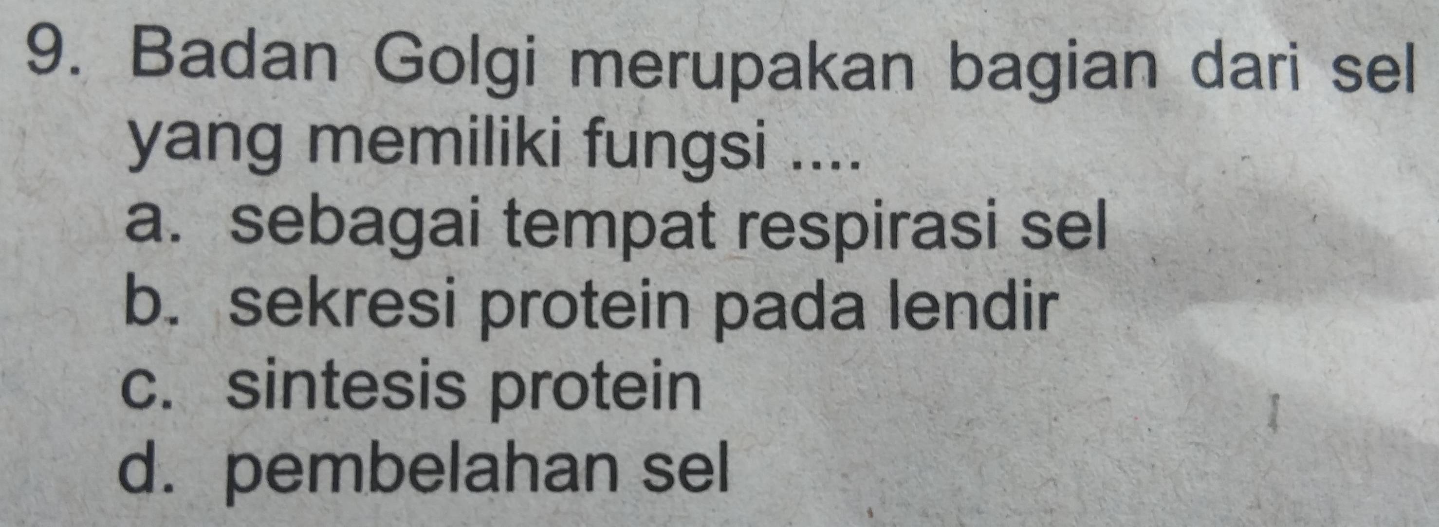 Badan Golgi merupakan bagian dari sel
yang memiliki fungsi ....
a. sebagai tempat respirasi sel
b. sekresi protein pada lendir
c. sintesis protein
d. pembelahan sel