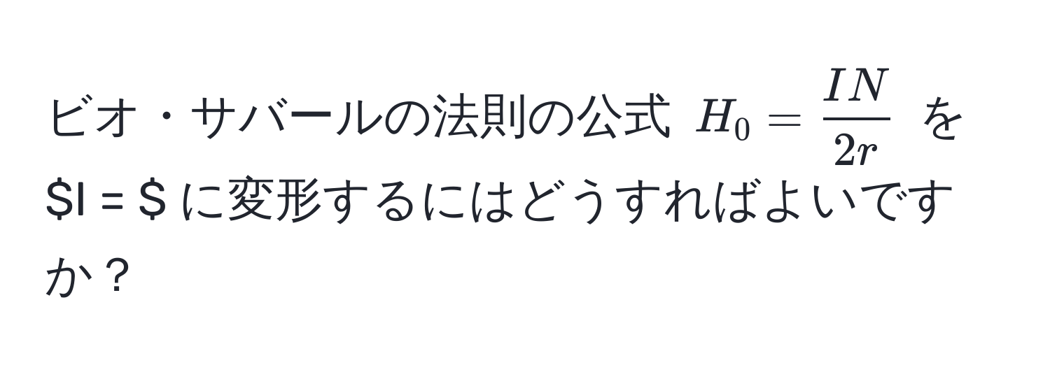 ビオ・サバールの法則の公式 $H_0 =  IN/2r $ を $I = $ に変形するにはどうすればよいですか？