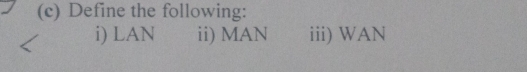 Define the following: 
i) LAN ii) MAN iii) WAN