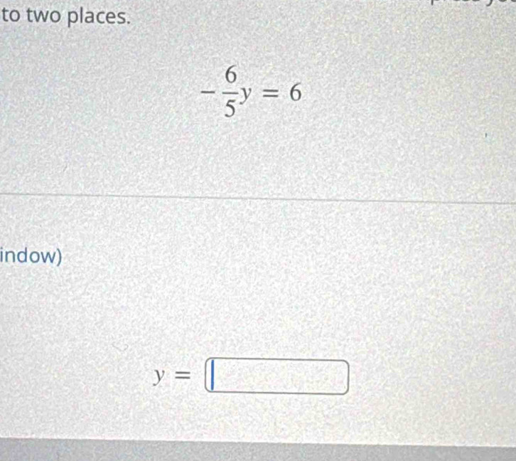 to two places.
- 6/5 y=6
indow)
y=□