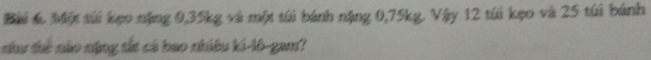 Một túi kẹo nặng 0, 35kg và một túi bánh nặng 0,75kg. Vậy 12 túi kẹo và 25 túi bánh 
nư thế nào nặng tắt cá bao nhiều ki-lô-gam?