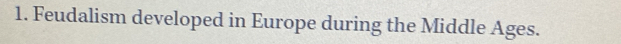 Feudalism developed in Europe during the Middle Ages.