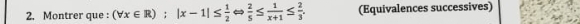 Montrer que : (forall x∈ R);|x-1|≤  1/2   2/5 ≤  1/x+1 ≤  2/3 . (Equivalences successives)