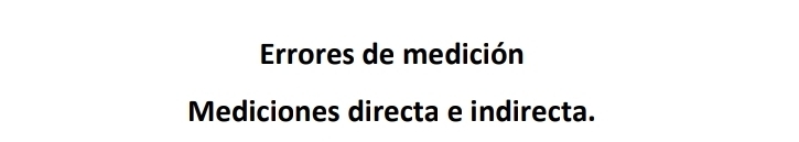 Errores de medición
Mediciones directa e indirecta.