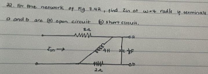 For the network of Fig 7. 42, find Zin at wo4 radls if terminals
a and b are (a) open circuit ⑥ shortcircuit.