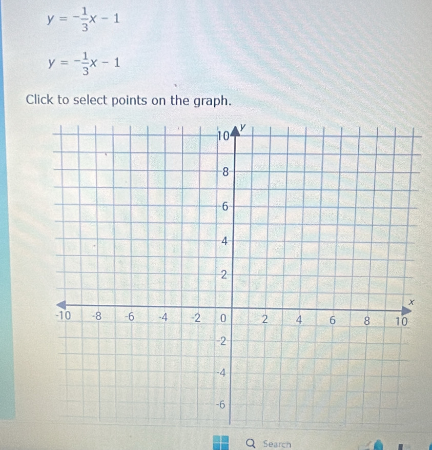 y=- 1/3 x-1
y=- 1/3 x-1
Click to select points on the graph.
Q Search