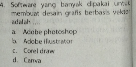 Software yang banyak dipakai untuk
membuat desain grafs berbasis vektor
adalah ....
a. Adobe photoshop
b. Adobe illustrator
c. Corel draw
d. Canva