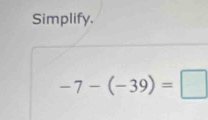 Simplify.
-7-(-39)=□