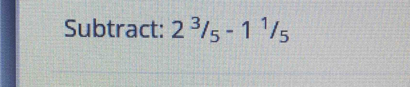 Subtract: 2^3/_5-1^1/_5