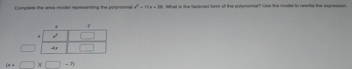 Complete the area model representing the polynomial x^2-11x+28. What is the factored form of the polynomial? Use the model to rewrite the expression.
overline (100)°
(x+□ )(□ -7)