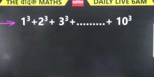 THE वदक MATHS DAILY LIVE 6AM 
_ 1^3+2^3+3^3+........+10^3