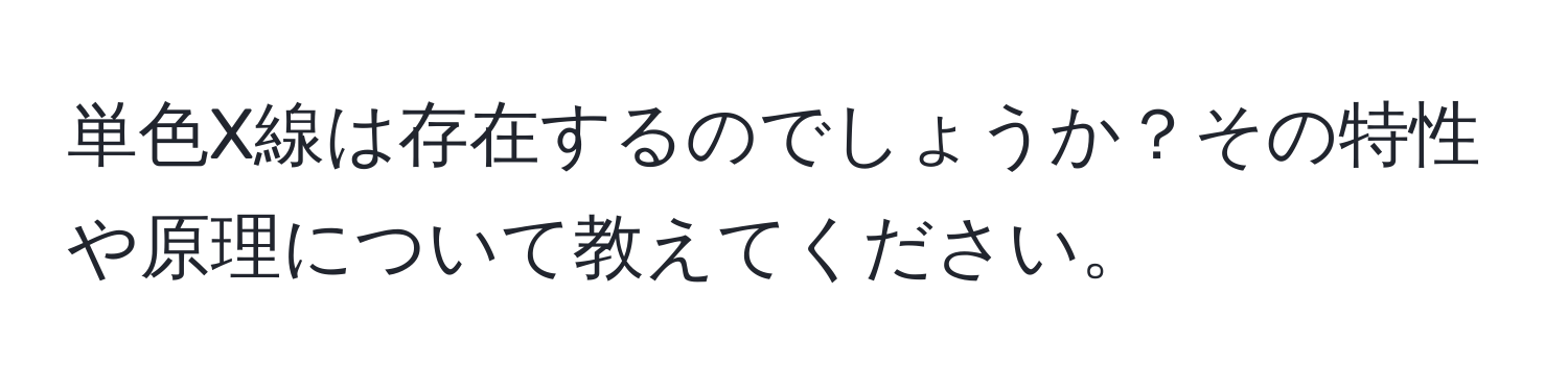 単色X線は存在するのでしょうか？その特性や原理について教えてください。