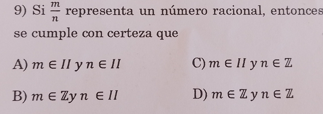 Si  m/n  representa un número racional, entonces
se cumple con certeza que
A) m∈ II y n∈ II C) m∈ II y n∈ Z
B) m∈ Zyn∈ II D) m∈ Z y n∈ Z