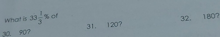 What is 33 1/3 % of
32. 180?
30. 90? 31. 120?