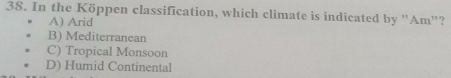 In the Köppen classification, which climate is indicated by ''Am''?
A) Arid
B) Mediterranean
C) Tropical Monsoon
D) Humid Continental