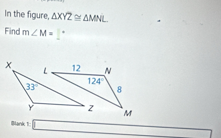 In the figure, △ XYZ≌ △ MNL.
Find m∠ M=_ ^circ 
Blank 1: l:_  frac □ 1T