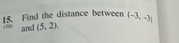 Find the distance between (-3,-3)
(10) and (5,2).