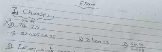 Exam
A choose:
 (2+sqrt(3))/1a_5= 
3sin 25cos 25
3tan 25
2 For any acute an
 sin 25/cos 25 